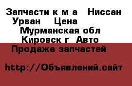 Запчасти к м/а “ Ниссан-Урван“ › Цена ­ 20 000 - Мурманская обл., Кировск г. Авто » Продажа запчастей   